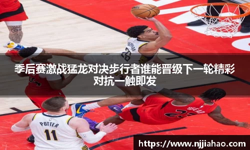 伟德官网季后赛激战猛龙对决步行者谁能晋级下一轮精彩对抗一触即发